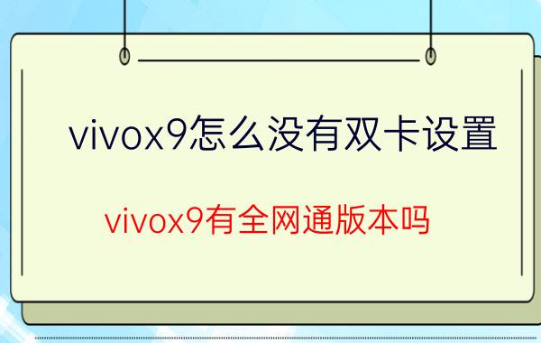 vivox9怎么没有双卡设置 vivox9有全网通版本吗?支持双4G吗？